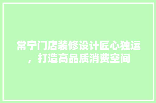 常宁门店装修设计匠心独运，打造高品质消费空间  第1张