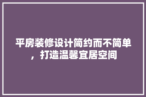 平房装修设计简约而不简单，打造温馨宜居空间
