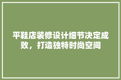 平鞋店装修设计细节决定成败，打造独特时尚空间