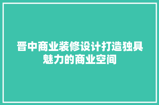 晋中商业装修设计打造独具魅力的商业空间  第1张