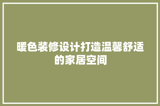 暖色装修设计打造温馨舒适的家居空间  第1张