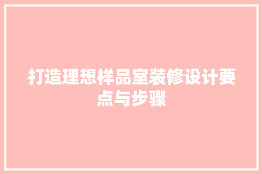 打造理想样品室装修设计要点与步骤
