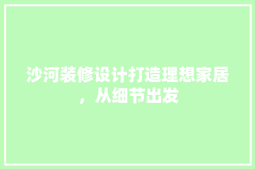 沙河装修设计打造理想家居，从细节出发