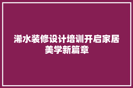 浠水装修设计培训开启家居美学新篇章  第1张