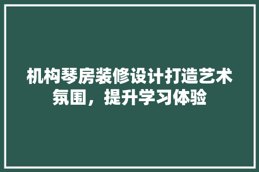 机构琴房装修设计打造艺术氛围，提升学习体验  第1张