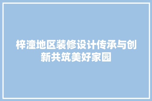 梓潼地区装修设计传承与创新共筑美好家园