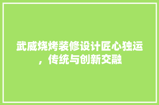 武威烧烤装修设计匠心独运，传统与创新交融