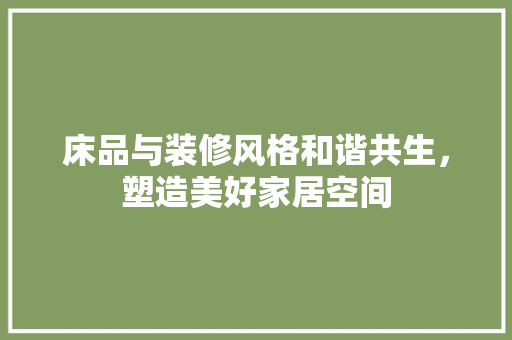 床品与装修风格和谐共生，塑造美好家居空间