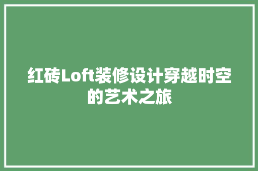 红砖Loft装修设计穿越时空的艺术之旅