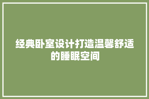 经典卧室设计打造温馨舒适的睡眠空间