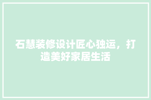石慧装修设计匠心独运，打造美好家居生活