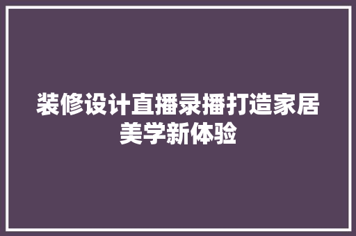 装修设计直播录播打造家居美学新体验