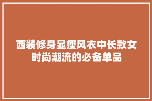 西装修身显瘦风衣中长款女时尚潮流的必备单品  第1张