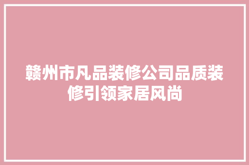 赣州市凡品装修公司品质装修引领家居风尚