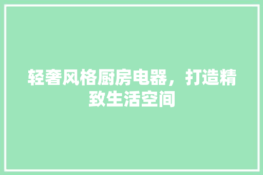 轻奢风格厨房电器，打造精致生活空间